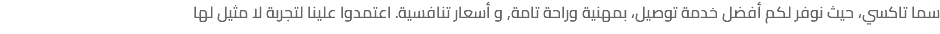 سما تاكسي، حيث نوفر لكم أفضل خدمة توصيل، بمهنية وراحة تامة, و أسعار تنافسية. اعتمدوا علينا لتجربة لا مثيل لها